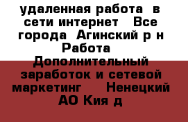 удаленная работа  в сети интернет - Все города, Агинский р-н Работа » Дополнительный заработок и сетевой маркетинг   . Ненецкий АО,Кия д.